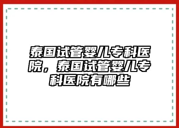 泰國試管嬰兒專科醫(yī)院，泰國試管嬰兒專科醫(yī)院有哪些