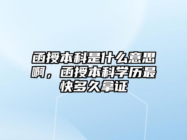 函授本科是什么意思啊，函授本科學(xué)歷最快多久拿證