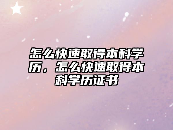 怎么快速取得本科學(xué)歷，怎么快速取得本科學(xué)歷證書(shū)