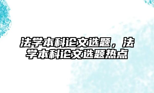 法學本科論文選題，法學本科論文選題熱點