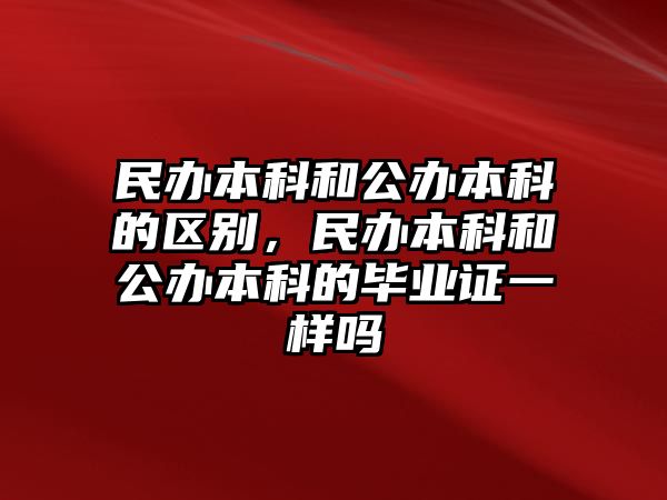 民辦本科和公辦本科的區(qū)別，民辦本科和公辦本科的畢業(yè)證一樣嗎