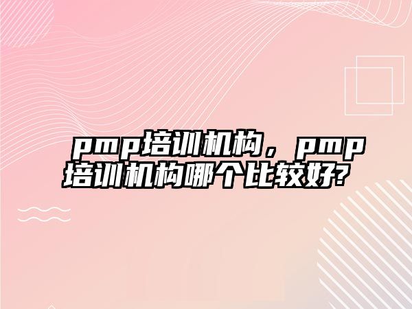 pmp培訓機構，pmp培訓機構哪個比較好?