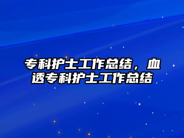 專科護(hù)士工作總結(jié)，血透專科護(hù)士工作總結(jié)