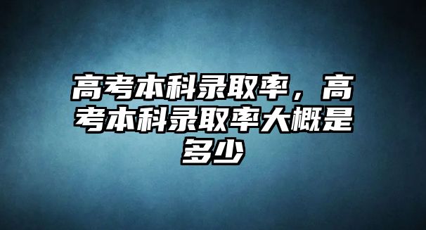 高考本科錄取率，高考本科錄取率大概是多少