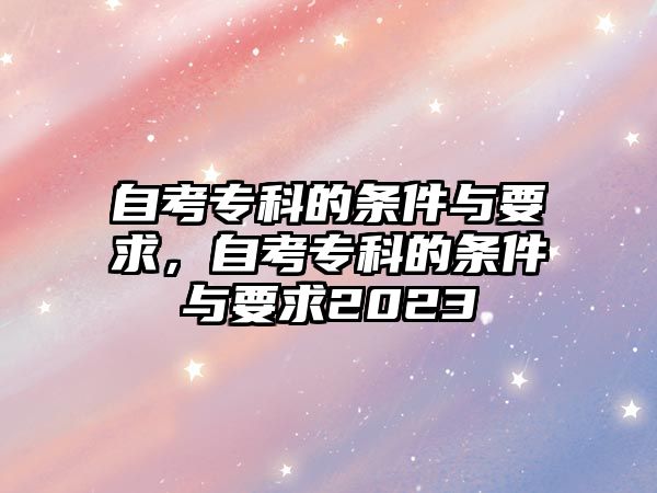 自考專科的條件與要求，自考專科的條件與要求2023