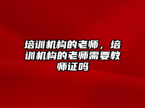 培訓機構的老師，培訓機構的老師需要教師證嗎