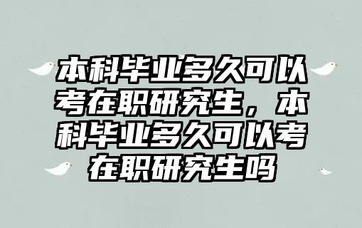 本科畢業(yè)多久可以考在職研究生，本科畢業(yè)多久可以考在職研究生嗎