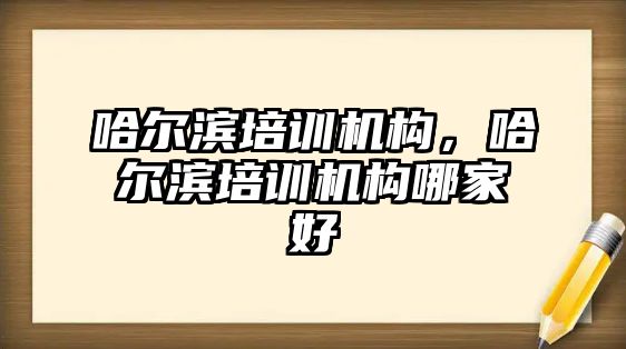 哈爾濱培訓機構，哈爾濱培訓機構哪家好