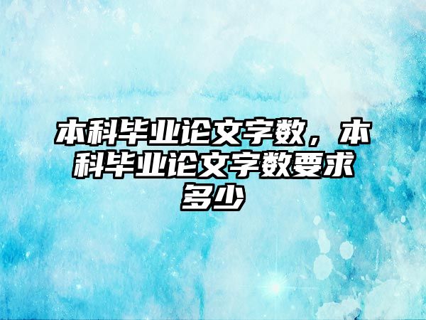 本科畢業(yè)論文字?jǐn)?shù)，本科畢業(yè)論文字?jǐn)?shù)要求多少