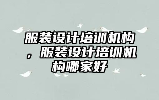 服裝設(shè)計培訓(xùn)機構(gòu)，服裝設(shè)計培訓(xùn)機構(gòu)哪家好