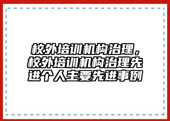 校外培訓機構治理，校外培訓機構治理先進個人主要先進事例