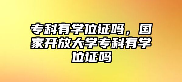 專科有學(xué)位證嗎，國家開放大學(xué)專科有學(xué)位證嗎