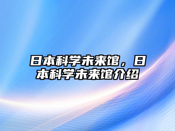 日本科學未來館，日本科學未來館介紹