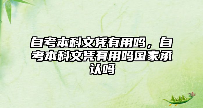 自考本科文憑有用嗎，自考本科文憑有用嗎國(guó)家承認(rèn)嗎