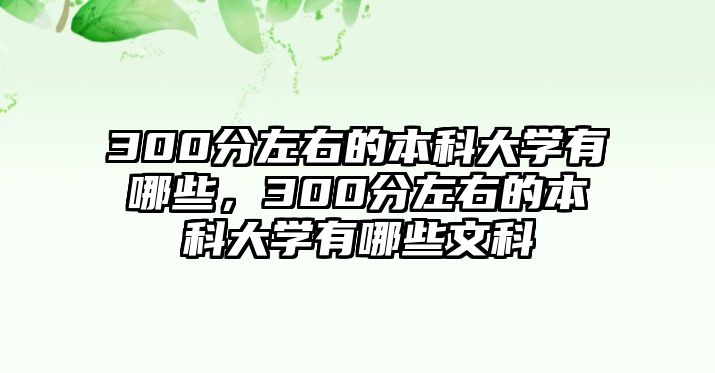 300分左右的本科大學(xué)有哪些，300分左右的本科大學(xué)有哪些文科