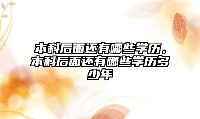 本科后面還有哪些學歷，本科后面還有哪些學歷多少年