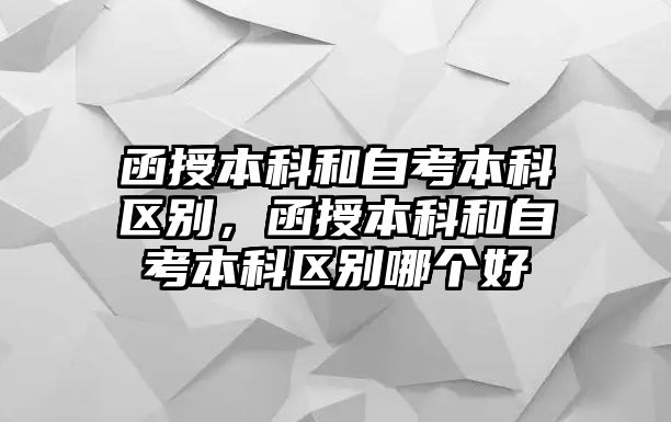 函授本科和自考本科區(qū)別，函授本科和自考本科區(qū)別哪個(gè)好