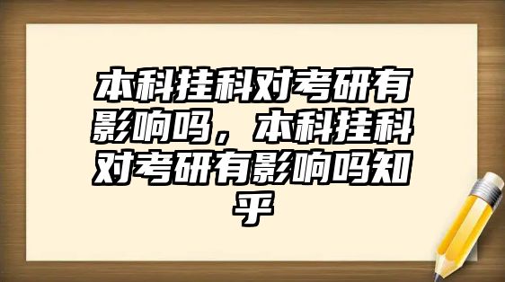 本科掛科對考研有影響嗎，本科掛科對考研有影響嗎知乎