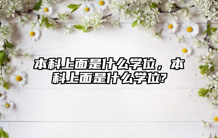 本科上面是什么學位，本科上面是什么學位?