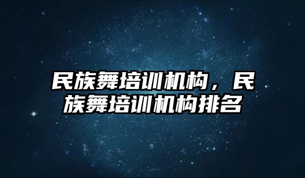 民族舞培訓(xùn)機(jī)構(gòu)，民族舞培訓(xùn)機(jī)構(gòu)排名