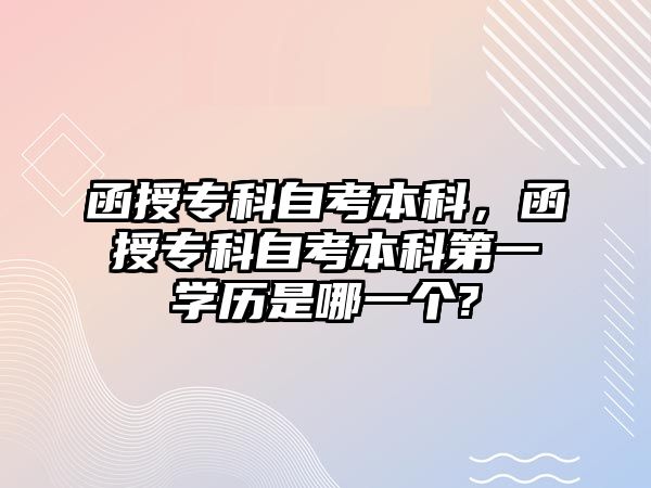 函授專科自考本科，函授專科自考本科第一學(xué)歷是哪一個?