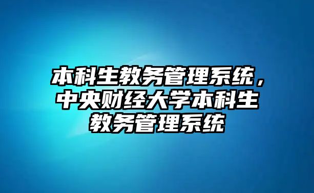 本科生教務(wù)管理系統(tǒng)，中央財(cái)經(jīng)大學(xué)本科生教務(wù)管理系統(tǒng)