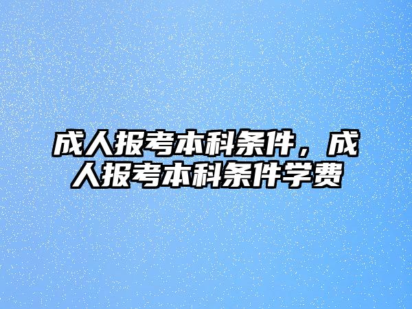 成人報(bào)考本科條件，成人報(bào)考本科條件學(xué)費(fèi)