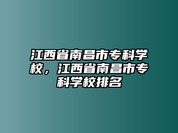 江西省南昌市專科學(xué)校，江西省南昌市專科學(xué)校排名