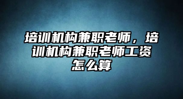 培訓(xùn)機(jī)構(gòu)兼職老師，培訓(xùn)機(jī)構(gòu)兼職老師工資怎么算