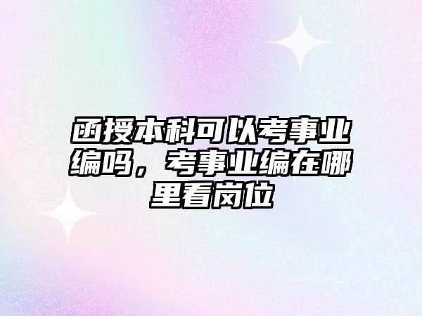 函授本科可以考事業(yè)編嗎，考事業(yè)編在哪里看崗位