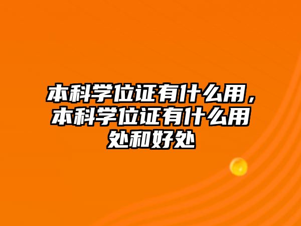 本科學位證有什么用，本科學位證有什么用處和好處