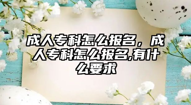 成人專科怎么報名，成人專科怎么報名,有什么要求