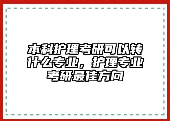 本科護(hù)理考研可以轉(zhuǎn)什么專業(yè)，護(hù)理專業(yè)考研最佳方向