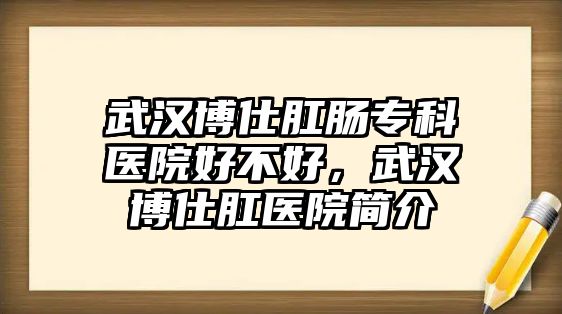 武漢博仕肛腸專科醫(yī)院好不好，武漢博仕肛醫(yī)院簡(jiǎn)介