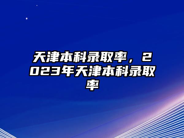 天津本科錄取率，2023年天津本科錄取率