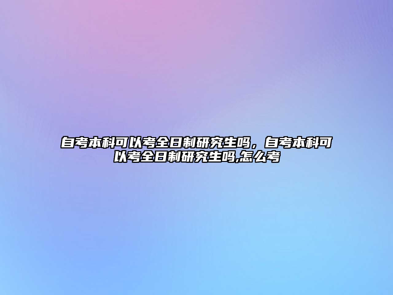 自考本科可以考全日制研究生嗎，自考本科可以考全日制研究生嗎,怎么考