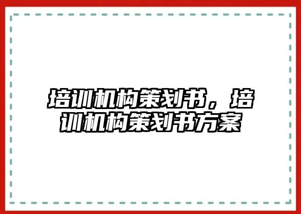 培訓機構(gòu)策劃書，培訓機構(gòu)策劃書方案