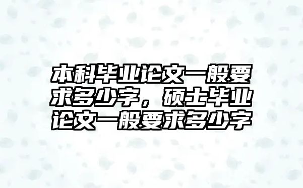 本科畢業(yè)論文一般要求多少字，碩士畢業(yè)論文一般要求多少字