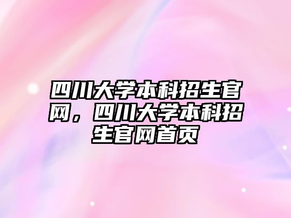 四川大學本科招生官網(wǎng)，四川大學本科招生官網(wǎng)首頁