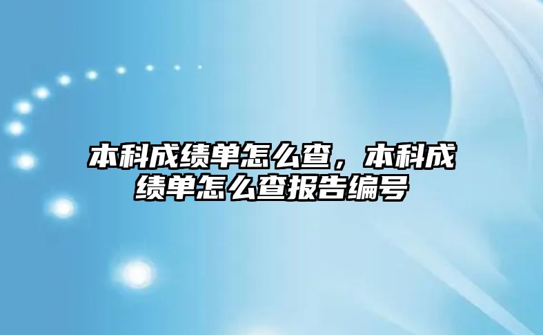 本科成績單怎么查，本科成績單怎么查報告編號