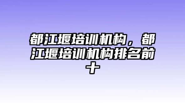 都江堰培訓(xùn)機(jī)構(gòu)，都江堰培訓(xùn)機(jī)構(gòu)排名前十