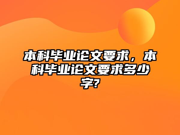 本科畢業(yè)論文要求，本科畢業(yè)論文要求多少字?