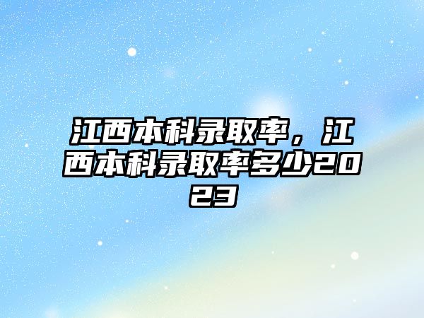 江西本科錄取率，江西本科錄取率多少2023