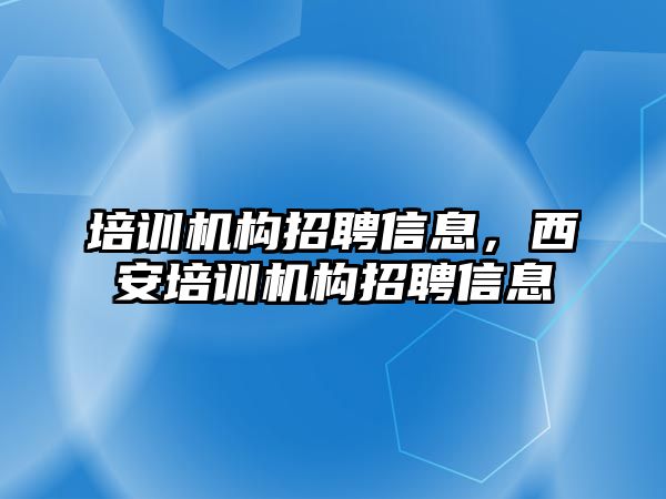 培訓(xùn)機構(gòu)招聘信息，西安培訓(xùn)機構(gòu)招聘信息