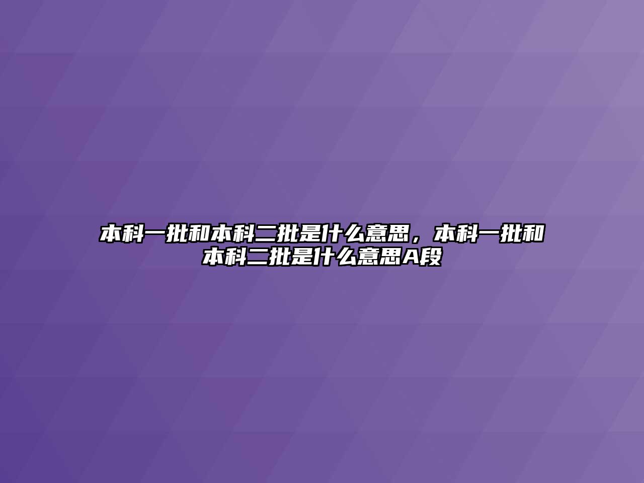 本科一批和本科二批是什么意思，本科一批和本科二批是什么意思A段