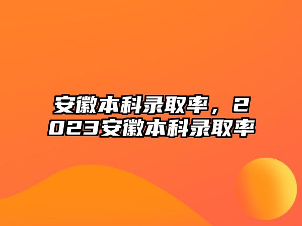 安徽本科錄取率，2023安徽本科錄取率