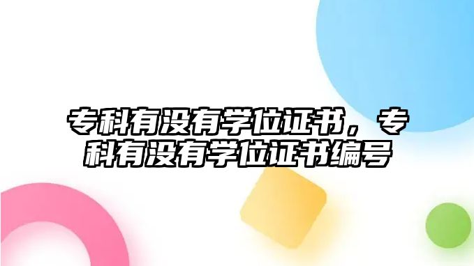 專科有沒有學(xué)位證書，專科有沒有學(xué)位證書編號