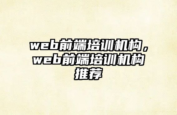 web前端培訓(xùn)機(jī)構(gòu)，web前端培訓(xùn)機(jī)構(gòu)推薦