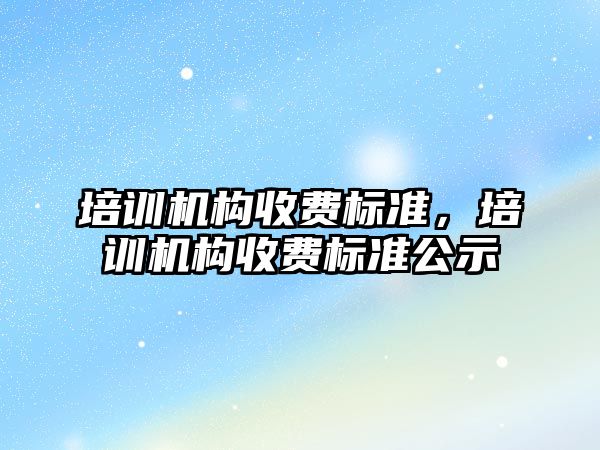 培訓機構收費標準，培訓機構收費標準公示