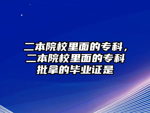 二本院校里面的專科，二本院校里面的專科批拿的畢業(yè)證是